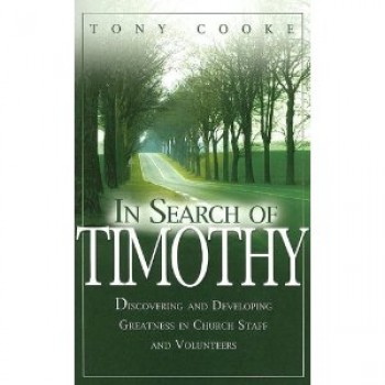 In Search of Timothy: Discovering and Developing Greatness in Church Staff and Volunteers by Tony Cooke 